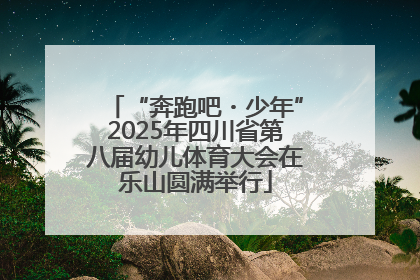 “奔跑吧・少年”2025年四川省第八届幼儿体育大会在乐山圆满举行